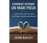 Comment devenir un mari pieux: Guide pratique pour bien aimer, bien diriger et grandir spirituellement
