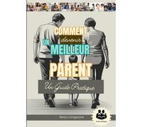 Comment Devenir Un Meilleur Parent: Un guide pratique avec Comment parler et écouter ses enfants sans s'énerver