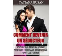 Comment devenir un séducteur: Comment attirer les femmes avec votre charme; Comment développer votre potentiel de séduction et devenir séduisant; Comment être attirant pour une femme