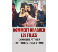 Comment draguer les filles: Comment aborder une fille sans se faire rejeter; Découvrez les techniques de séduction les plus puissantes pour séduire les femmes