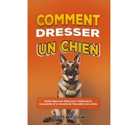 COMMENT DRESSER UN CHIEN: Guide étape par étape pour l’obéissance, la propreté et la réussite de l’éducation des chiots