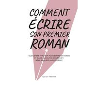 Comment écrire son premier roman: Guide étape par étape pour écrire un roman et aller au bout de son projet, même sans idée ni expérience