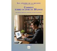 COMMENT ÉCRIRE UN LIVRE EN 30 JOURS: Une méthode simple pour transformer votre idée en manuscrit (Les ateliers de la réussite)