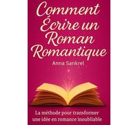 Comment écrire un Roman Romantique: Construire, écrire et réussir un roman de romance grâce à une méthode claire et efficace