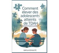 Comment élever des adolescents atteints de TDAH: Stratégies pratiques pour soutenir la croissance, la concentration et la résilience émotionnelle