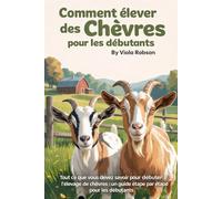Comment élever des chèvres pour les débutants: Tout ce que vous devez savoir pour débuter l'élevage de chèvres : un guide étape par étape pour les débutants