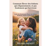 Comment Élever des Enfants qui s'Épanouissent, et pas Seulement qui Survivent: Guide des Parents pour Élever des Enfants Résilients, Joyeux et Déterminés