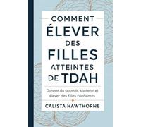 COMMENT ÉLEVER DES FILLES ATTEINTES DE TDAH: Donner du pouvoir, soutenir et élever des filles confiantes