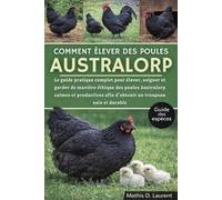 COMMENT ÉLEVER DES POULES AUSTRALORP: Le guide pratique complet pour élever, soigner et garder de manière éthique des poules Australorp calmes et productives afin d’obtenir un troupeau sain et durable