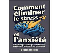 Comment éliminer le stress et l'anxiété: Un guide pratique pour retrouver sérénité et équilibre au quotidien