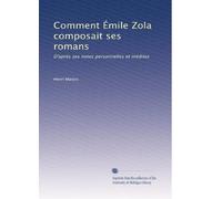 Comment Émile Zola composait ses romans: D'après ses notes personnelles et inédites