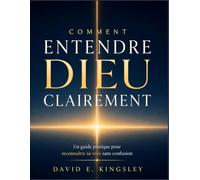 COMMENT ENTENDRE DIEU CLAIREMENT: Un guide pratique pour reconnaître sa voix sans confusion