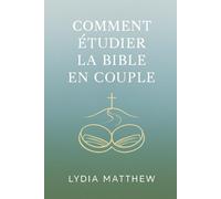 COMMENT ÉTUDIER LA BIBLE EN COUPLE: Un guide simple pour approfondir votre lien spirituel, renforcer votre mariage et grandir ensemble dans la Parole de Dieu