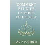 COMMENT ÉTUDIER LA BIBLE EN COUPLE: Un guide simple pour approfondir votre lien spirituel, renforcer votre mariage et grandir ensemble dans la Parole de Dieu