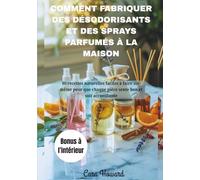 COMMENT FABRIQUER DES DÉSODORISANTS ET DES SPRAYS PARFUMÉS À LA MAISON: 80 recettes naturelles faciles à faire soi-même pour que chaque pièce sente bon et soit accueillante