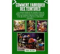 COMMENT FABRIQUER DES TEINTURES: « Un manuel moderne de remèdes à base de plantes vous montrant exactement comment créer des teintures efficaces à ... pour plus de 30 affections courantes »