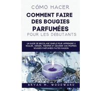 Comment Faire Des Bougies Parfumées Pour Les Débutants: Un guide de bricolage simple pour apprendre à rouler, verser, tremper et décorer vos propres bougies parfumées faites maison