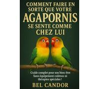 COMMENT FAIRE EN SORTE QUE VOTRE AGAPORNIS SE SENTE COMME CHEZ LUI: Guide complet pour son bien-être Sans équipement coûteux ni thérapies spéciales !: 6 (inseparable)
