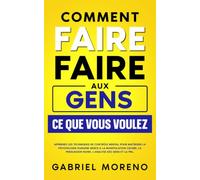 Comment faire faire aux gens ce que vous voulez: Apprenez les techniques de contrôle mental pour maîtriser la psychologie humaine grâce à la ... noire pour manipuler et influencer)