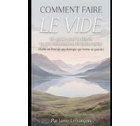 Comment faire le vide: Un guide pour la clarté, la paix intérieur et le lâché-prise (Enfin un livre de psychologie qui ferme sa gueule)
