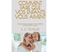 COMMENT FAIRE QUE VOS ENFANTS VOUS AIMENT: Un guide pratique pour gagner l'amour et l'affection inconditionnels de vos enfants (S. G TREASURE'S PARENTING BOOKSTORE)