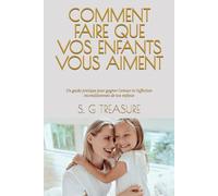 COMMENT FAIRE QUE VOS ENFANTS VOUS AIMENT: Un guide pratique pour gagner l'amour et l'affection inconditionnels de vos enfants (S. G TREASURE'S PARENTING BOOKSTORE)