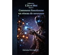 Comment fonctionne un réseau de neurones: Comprendre, maîtriser et survivre à la révolution de l'intelligence artificielle (L'IA et MOI)