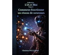 Comment fonctionne un réseau de neurones: Comprendre, maîtriser et survivre à la révolution de l'intelligence artificielle (L'IA et MOI)