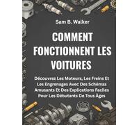 COMMENT FONCTIONNENT LES VOITURES:: Découvrez Les Moteurs, Les Freins Et Les Engrenages Avec Des Schémas Amusants Et Des Explications Faciles Pour Les Débutants De Tous Âges