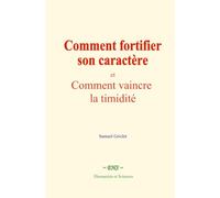 Comment fortifier son caractère: et Comment vaincre la timidité