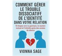COMMENT GÉRER LE TROUBLE DISSOCIATIF DE L'IDENTITÉ DANS VOTRE RELATION: 10 étapes vers la guérison, le soutien mutuel et l'intimité après des années de silence