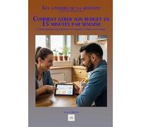 COMMENT GÉRER SON BUDGET EN 15 MINUTES PAR SEMAINE: Le guide pratique pour maîtriser vos finances et libérer votre temps. (Les ateliers de la réussite)
