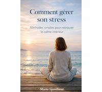 Comment gérer son stress: Méthodes simples et efficaces pour calmer l’anxiété, réduire la pression mentale et retrouver le calme intérieur