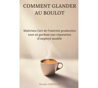 Comment Glander au Boulot: Maîtrisez l’art de l’oisiveté productive tout en gardant une réputation d’employé modèle