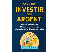 Comment Investir Son Argent : Bourse, Immobilier, Placements Sécurisés, Crowdfunding, Cryptomonnaies: Guide Pour Débuter et Réussir Son Indépendance ... et Éviter les Erreurs les Plus Courant