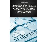 COMMENT INVESTIR SUR LES MARCHES FINANCIERS: Guide complet pour apprendre à investir sur les marchés de manière éclairée