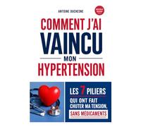Comment j’ai vaincu mon hypertension: Les 7 piliers qui ont fait chuter ma tension, sans médicaments