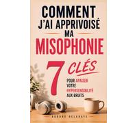 Comment J'ai Apprivoisé ma Misophonie: Les 7 Clés pour Apaiser votre Hypersensibilité Aux Bruits | Vivre Avec la Misophonie | Livre pour les Misophones