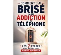Comment J'ai Brisé mon Addiction au Téléphone: Les 7 Étapes pour Ne Plus Être Accro à son Écran | Livre pour se Libérer de son Smartphone et des Écrans | Digital Détox