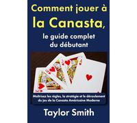 Comment jouer à la Canasta, le guide complet du débutant: Maîtrisez les règles, la stratégie et le déroulement du jeu de la Canasta Américaine Moderne (Jeux pour débutants)