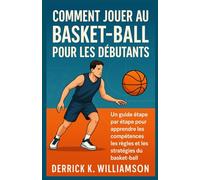 COMMENT JOUER AU BASKET-BALL POUR LES DÉBUTANTS: Un guide étape par étape pour apprendre les compétences, les règles et les stratégies du basket-ball