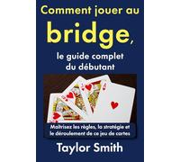 Comment jouer au bridge, le guide complet du débutant: Maîtrisez les règles, la stratégie et le déroulement de ce jeu de cartes (Jeux pour débutants)