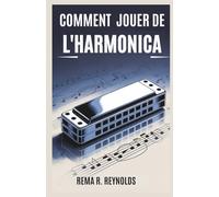 COMMENT JOUER DE L'HARMONICA: Un guide étape par étape pour apprendre l'harmonica, jouer des chansons et maîtriser les techniques de base avec facilité