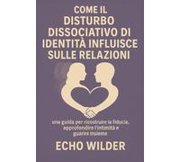 COMMENT LE TROUBLE DISSOCIATIF DE L'IDENTITÉ AFFECTE LES RELATIONS: : Un guide pour reconstruire la confiance, approfondir l'intimité et guérir ensemble