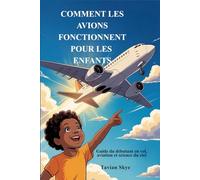 COMMENT LES AVIONS FONCTIONNENT POUR LES ENFANTS: Guide du débutant en vol, aviation et science du ciel