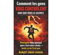 Comment les gens vous contrôlent sans que vous le sachiez: pourquoi vous pensez que c'est votre choix - mais ce ne l'est pas