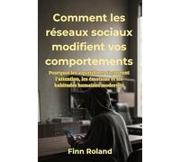 Comment les réseaux sociaux modifient vos comportements: Pourquoi les algorithmes façonnent l'attention, les émotions et les habitudes humaines modernes