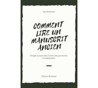 COMMENT LIRE UN MANUSCRIT ANCIEN: Plongée pratique dans l’univers des parchemins et paléographes