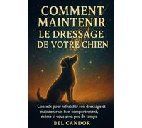 COMMENT MAINTENIR LE DRESSAGE DE VOTRE CHIEN: Conseils pour rafraîchir son dressage et maintenir un bon comportement, même si vous avez peu de temps !: 6 (éducation et comportement du chien)