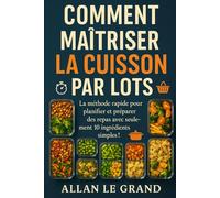 COMMENT MAÎTRISER LA CUISSON PAR LOTS: La méthode rapide pour planifier et préparer des repas avec seulement 10 ingrédients simples !: 3 (BATCH COOKING - CUISINE COMPLETE)